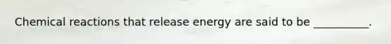 <a href='https://www.questionai.com/knowledge/kc6NTom4Ep-chemical-reactions' class='anchor-knowledge'>chemical reactions</a> that release energy are said to be __________.