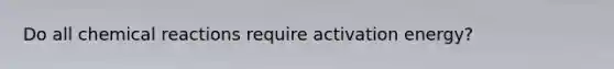 Do all chemical reactions require activation energy?