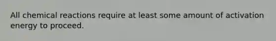All chemical reactions require at least some amount of activation energy to proceed.