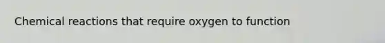 <a href='https://www.questionai.com/knowledge/kc6NTom4Ep-chemical-reactions' class='anchor-knowledge'>chemical reactions</a> that require oxygen to function