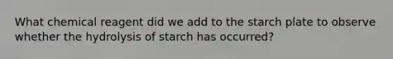 What chemical reagent did we add to the starch plate to observe whether the hydrolysis of starch has occurred?