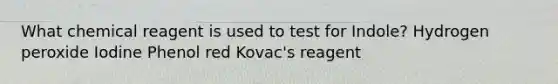 What chemical reagent is used to test for Indole? Hydrogen peroxide Iodine Phenol red Kovac's reagent