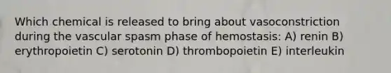 Which chemical is released to bring about vasoconstriction during the vascular spasm phase of hemostasis: A) renin B) erythropoietin C) serotonin D) thrombopoietin E) interleukin