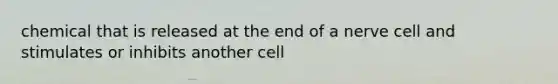 chemical that is released at the end of a nerve cell and stimulates or inhibits another cell