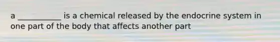 a ___________ is a chemical released by the endocrine system in one part of the body that affects another part