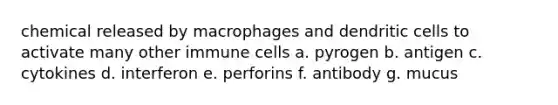 chemical released by macrophages and dendritic cells to activate many other immune cells a. pyrogen b. antigen c. cytokines d. interferon e. perforins f. antibody g. mucus