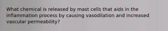 What chemical is released by mast cells that aids in the inflammation process by causing vasodilation and increased vascular permeability?