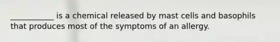 ___________ is a chemical released by mast cells and basophils that produces most of the symptoms of an allergy.