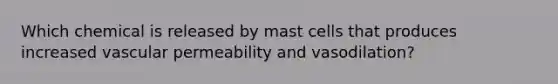 Which chemical is released by mast cells that produces increased vascular permeability and vasodilation?