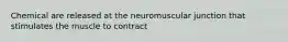 Chemical are released at the neuromuscular junction that stimulates the muscle to contract