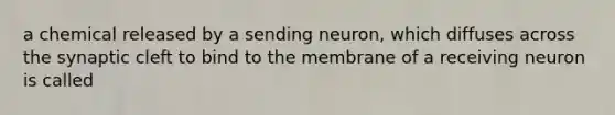 a chemical released by a sending neuron, which diffuses across the synaptic cleft to bind to the membrane of a receiving neuron is called