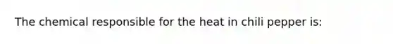 The chemical responsible for the heat in chili pepper is: