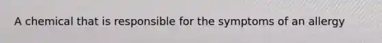 A chemical that is responsible for the symptoms of an allergy