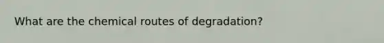 What are the chemical routes of degradation?