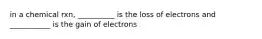 in a chemical rxn, __________ is the loss of electrons and ___________ is the gain of electrons