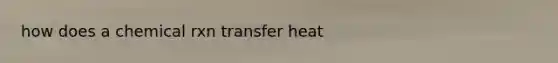 how does a chemical rxn transfer heat