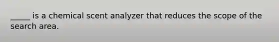 _____ is a chemical scent analyzer that reduces the scope of the search area.