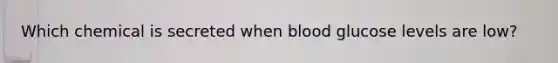 Which chemical is secreted when blood glucose levels are low?