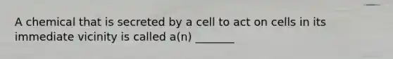 A chemical that is secreted by a cell to act on cells in its immediate vicinity is called a(n) _______