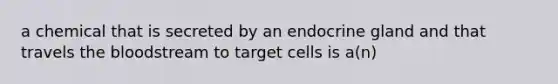 a chemical that is secreted by an endocrine gland and that travels the bloodstream to target cells is a(n)