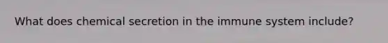 What does chemical secretion in the immune system include?