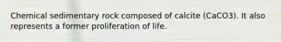 Chemical sedimentary rock composed of calcite (CaCO3). It also represents a former proliferation of life.