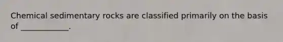 <a href='https://www.questionai.com/knowledge/k3qYq6r2u1-chemical-sedimentary-rocks' class='anchor-knowledge'>chemical sedimentary rocks</a> are classified primarily on the basis of ____________.