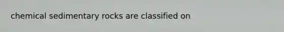 <a href='https://www.questionai.com/knowledge/k3qYq6r2u1-chemical-sedimentary-rocks' class='anchor-knowledge'>chemical sedimentary rocks</a> are classified on