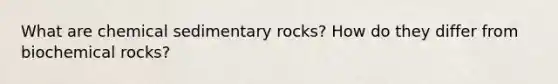 What are <a href='https://www.questionai.com/knowledge/k3qYq6r2u1-chemical-sedimentary-rocks' class='anchor-knowledge'>chemical sedimentary rocks</a>? How do they differ from biochemical rocks?