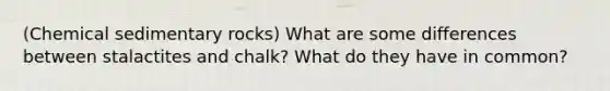 (Chemical sedimentary rocks) What are some differences between stalactites and chalk? What do they have in common?