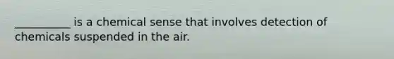 __________ is a chemical sense that involves detection of chemicals suspended in the air.