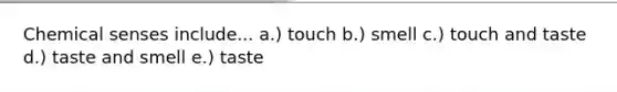 Chemical senses include... a.) touch b.) smell c.) touch and taste d.) taste and smell e.) taste