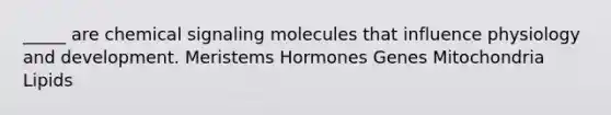 _____ are chemical signaling molecules that influence physiology and development. Meristems Hormones Genes Mitochondria Lipids