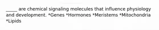 _____ are chemical signaling molecules that influence physiology and development. *Genes *Hormones *Meristems *Mitochondria *Lipids