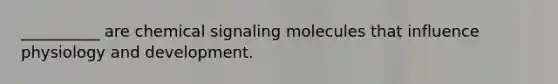 __________ are chemical signaling molecules that influence physiology and development.