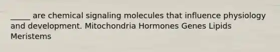 _____ are chemical signaling molecules that influence physiology and development. Mitochondria Hormones Genes Lipids Meristems