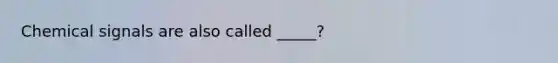 Chemical signals are also called _____?