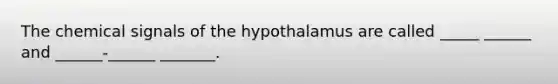 The chemical signals of the hypothalamus are called _____ ______ and ______-______ _______.