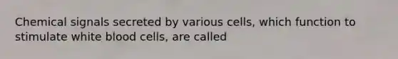 Chemical signals secreted by various cells, which function to stimulate white blood cells, are called