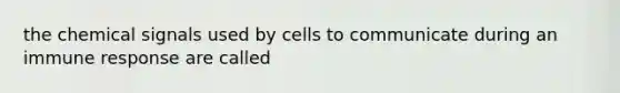 the chemical signals used by cells to communicate during an immune response are called