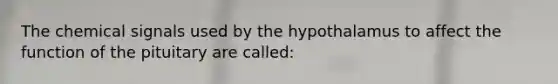 The chemical signals used by the hypothalamus to affect the function of the pituitary are called: