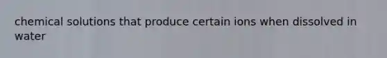 chemical solutions that produce certain ions when dissolved in water