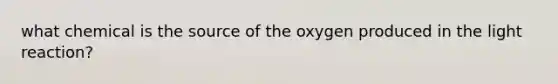 what chemical is the source of the oxygen produced in the light reaction?