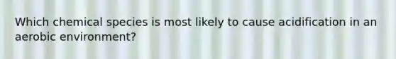 Which chemical species is most likely to cause acidification in an aerobic environment?