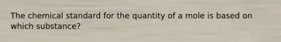 The chemical standard for the quantity of a mole is based on which substance?