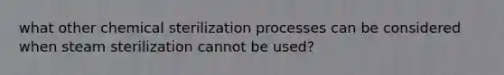 what other chemical sterilization processes can be considered when steam sterilization cannot be used?