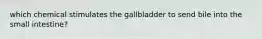 which chemical stimulates the gallbladder to send bile into the small intestine?