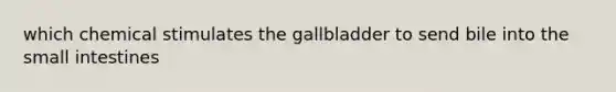 which chemical stimulates the gallbladder to send bile into the small intestines