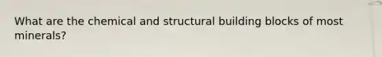 What are the chemical and structural building blocks of most minerals?