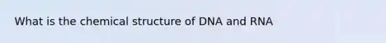 What is the chemical structure of DNA and RNA